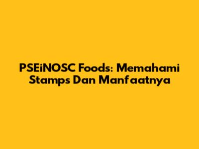 PSEiNOSC Foods: Memahami Stamps Dan Manfaatnya
