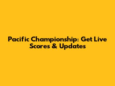 Pacific Championship: Get Live Scores & Updates