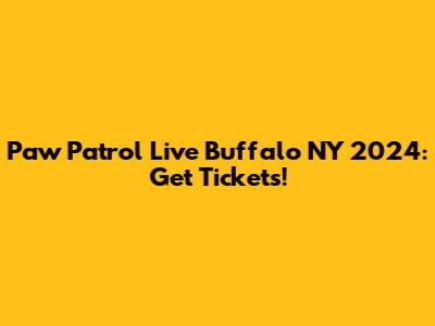 Paw Patrol Live Buffalo NY 2024: Get Tickets!