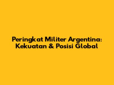 Peringkat Militer Argentina: Kekuatan & Posisi Global
