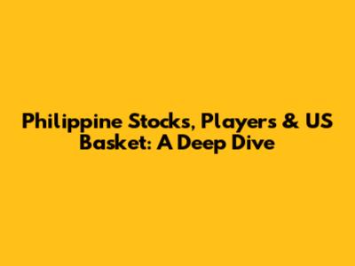 Philippine Stocks, Players & US Basket: A Deep Dive