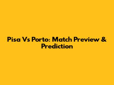 Pisa Vs Porto: Match Preview & Prediction