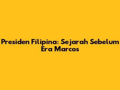 Presiden Filipina: Sejarah Sebelum Era Marcos