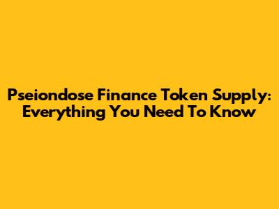 Pseiondose Finance Token Supply: Everything You Need To Know