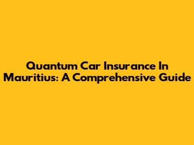 Quantum Car Insurance In Mauritius: A Comprehensive Guide