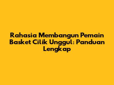 Rahasia Membangun Pemain Basket Cilik Unggul: Panduan Lengkap
