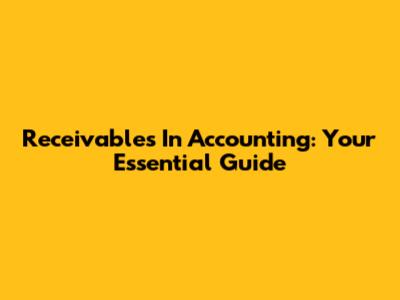 Receivables In Accounting: Your Essential Guide