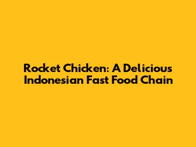 Rocket Chicken: A Delicious Indonesian Fast Food Chain