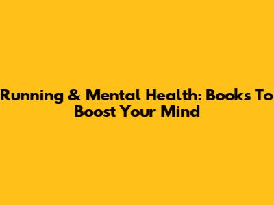 Running & Mental Health: Books To Boost Your Mind