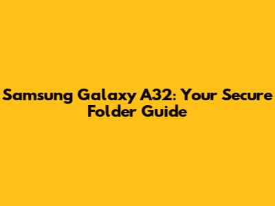 Samsung Galaxy A32: Your Secure Folder Guide