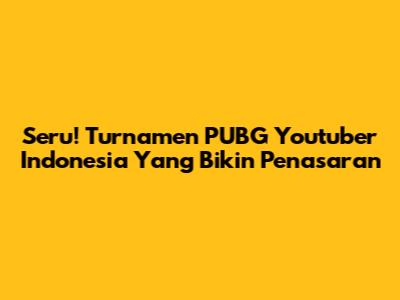 Seru! Turnamen PUBG Youtuber Indonesia Yang Bikin Penasaran