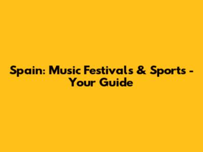 Spain: Music Festivals & Sports - Your Guide