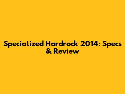 Specialized Hardrock 2014: Specs & Review