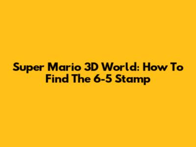 Super Mario 3D World: How To Find The 6-5 Stamp