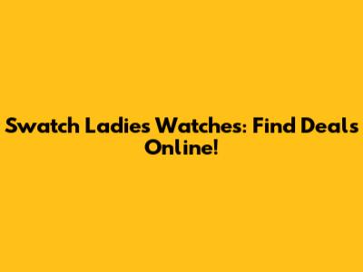 Swatch Ladies Watches: Find Deals Online!