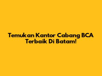 Temukan Kantor Cabang BCA Terbaik Di Batam!