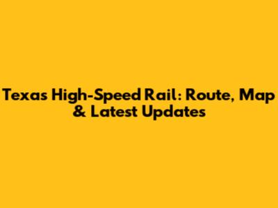 Texas High-Speed Rail: Route, Map & Latest Updates