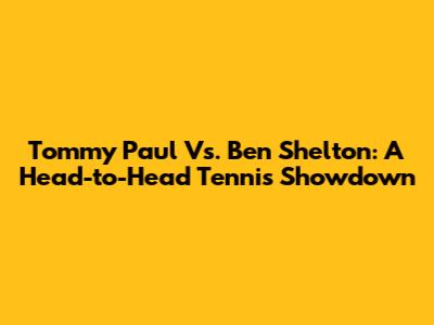 Tommy Paul Vs. Ben Shelton: A Head-to-Head Tennis Showdown