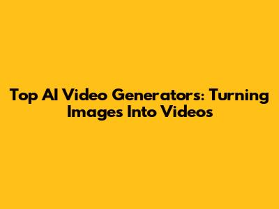 Top AI Video Generators: Turning Images Into Videos