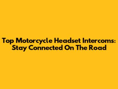 Top Motorcycle Headset Intercoms: Stay Connected On The Road