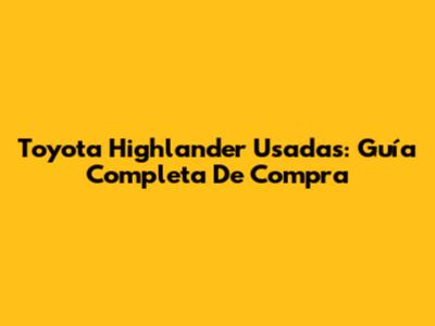 Toyota Highlander Usadas: Guía Completa De Compra