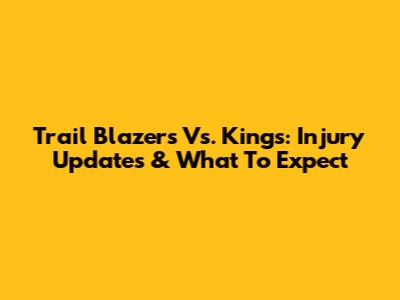 Trail Blazers Vs. Kings: Injury Updates & What To Expect