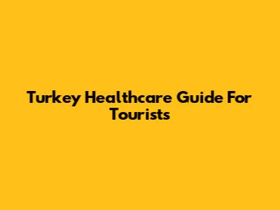 Turkey Healthcare Guide For Tourists