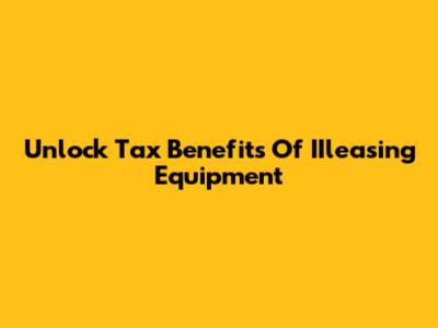 Unlock Tax Benefits Of IIleasing Equipment