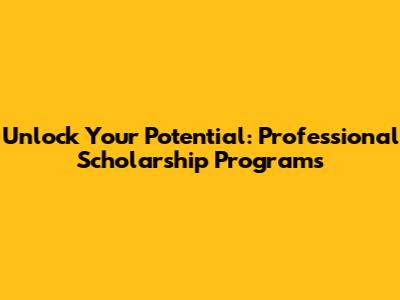 Unlock Your Potential: Professional Scholarship Programs