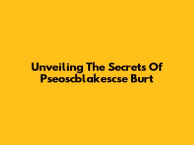 Unveiling The Secrets Of Pseoscblakescse Burt