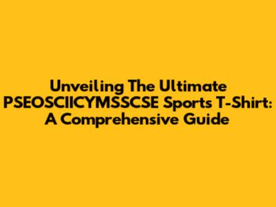 Unveiling The Ultimate PSEOSCIICYMSSCSE Sports T-Shirt: A Comprehensive Guide