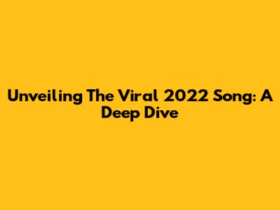 Unveiling The Viral 2022 Song: A Deep Dive