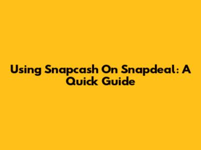 Using Snapcash On Snapdeal: A Quick Guide