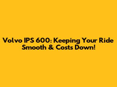 Volvo IPS 600: Keeping Your Ride Smooth & Costs Down!