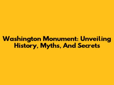 Washington Monument: Unveiling History, Myths, And Secrets
