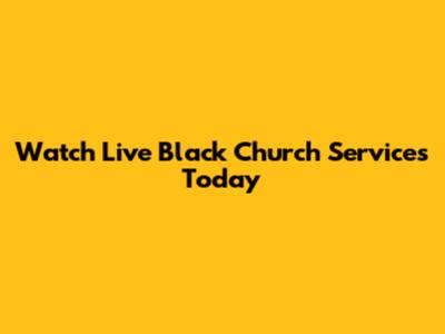 Watch Live Black Church Services Today