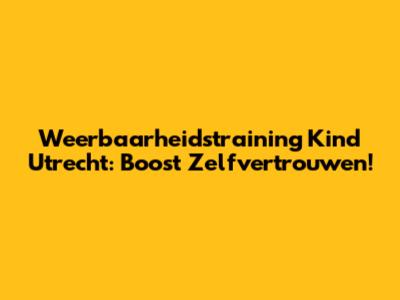 Weerbaarheidstraining Kind Utrecht: Boost Zelfvertrouwen!