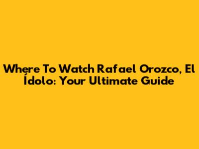 Where To Watch 'Rafael Orozco, El Ídolo': Your Ultimate Guide