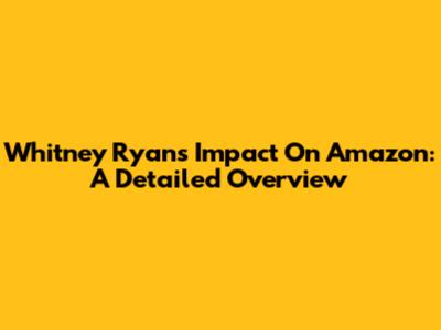 Whitney Ryan's Impact On Amazon: A Detailed Overview