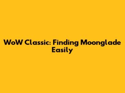 WoW Classic: Finding Moonglade Easily