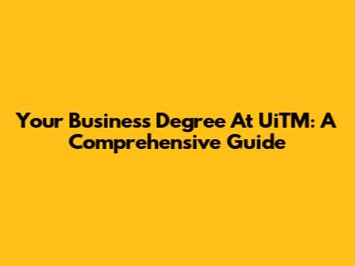 Your Business Degree At UiTM: A Comprehensive Guide